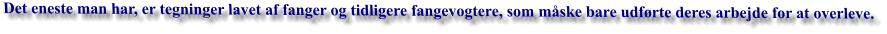 Det eneste man har, er tegninger lavet af fanger og tidligere fangevogtere, som måske bare udførte deres arbejde for at overleve.